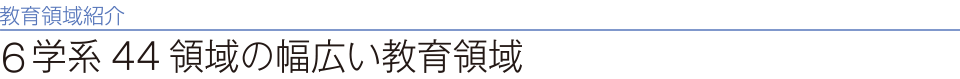 教育領域紹介　5学系45領域の幅広い教育領域